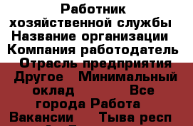 Работник хозяйственной службы › Название организации ­ Компания-работодатель › Отрасль предприятия ­ Другое › Минимальный оклад ­ 5 000 - Все города Работа » Вакансии   . Тыва респ.,Ак-Довурак г.
